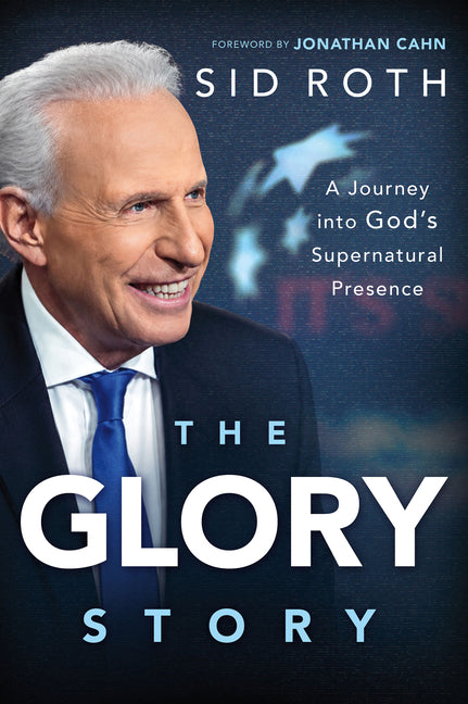 The Glory Story: A Journey Into God's Supernatural Presence by Roth, Sid