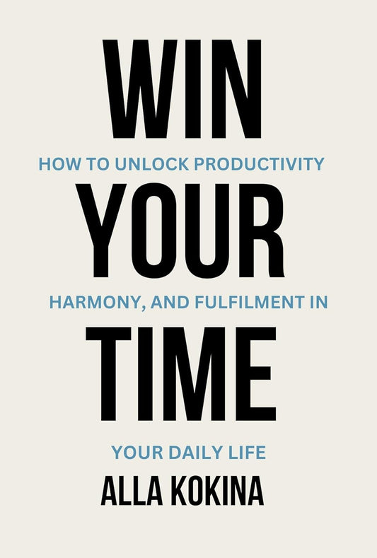 Win Your Time How to Unlock Productivity, Harmony, and Fulfilment in Your Daily Life