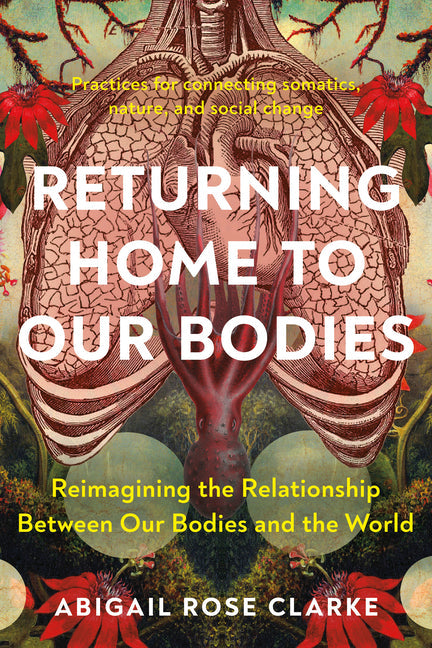 Returning Home to Our Bodies: Reimagining the Relationship Between Our Bodies and the World--Practices for Connecting Somatics, Nature, and Social C - TX Corrections Bookstore