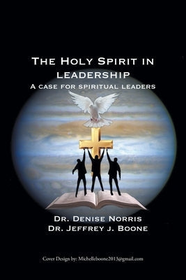 The Holy Spirit in Leadership: A Case for Spiritual Leaders by Norris, Denise