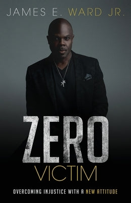 Zero Victim: Overcoming Injustice With a New Attitude by Ward, James E. - TX Corrections Bookstore