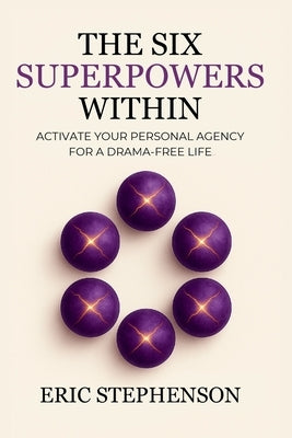 The Six Superpowers Within: Activate Your Personal Agency for a Drama-Free Life by Stephenson, Eric