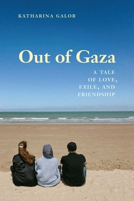 Out of Gaza: A Tale of Love, Exile, and Friendship by Galor, Katharina