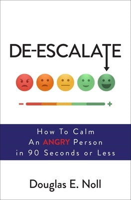 De-Escalate: How to Calm an Angry Person in 90 Seconds or Less by Noll, Douglas E.