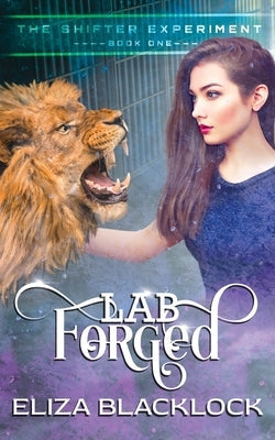 Lab Forged: The Shifter Experiment - Book One by Blacklock, Eliza