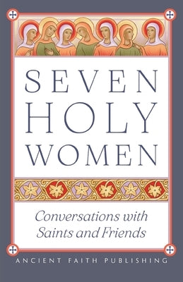 Paperback of Seven Holy Women: Conversations with Saints and Friends by Ancient Faith Publishing, showing the book cover with religious artwork.