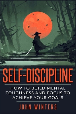 Self-Discipline: How To Build Mental Toughness And Focus To Achieve Your Goals - TX Corrections Bookstore