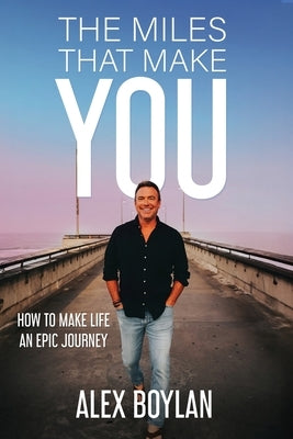 The Miles That Make You: How to Make Life an Epic Journey by Boylan, Alex