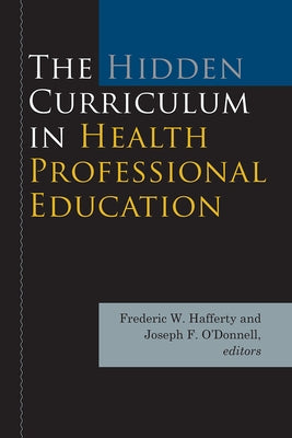 The Hidden Curriculum in Health Professional Education by Hafferty, Frederic W.