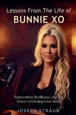 Lessons From The Life of Bunnie Xo: Reinvention, Resilience, and the Power of Owning Your Story by Straub, Joseph