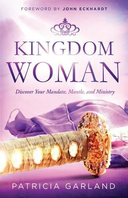 Kingdom Woman: Discover Your Mandate, Mantle, and Ministry by Garland, Patricia