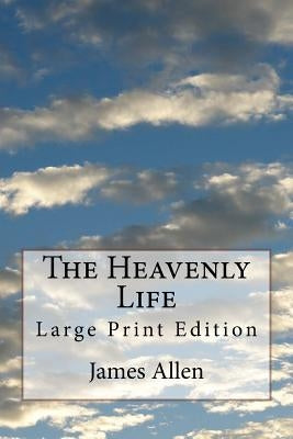 The Heavenly Life: Large Print Edition by Allen, James
