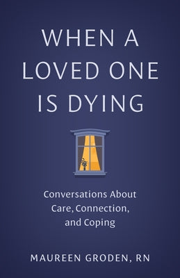 When a Loved One Is Dying: Conversations about Care, Connection, and Coping by Groden, Maureen