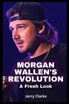 Morgan Wallen's Revolution: A Fresh Look by Clarke, Jerry