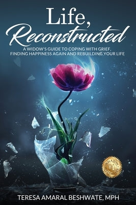 Life, Reconstructed - A Widow's Guide to Coping with Grief, Finding Happiness Again, and Rebuilding Your Life by Beshwate, Teresa Amaral