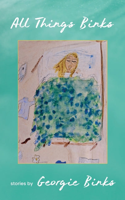 All Things Binks: A Collection of Stories by Georgie Binks by Binks, Georgie