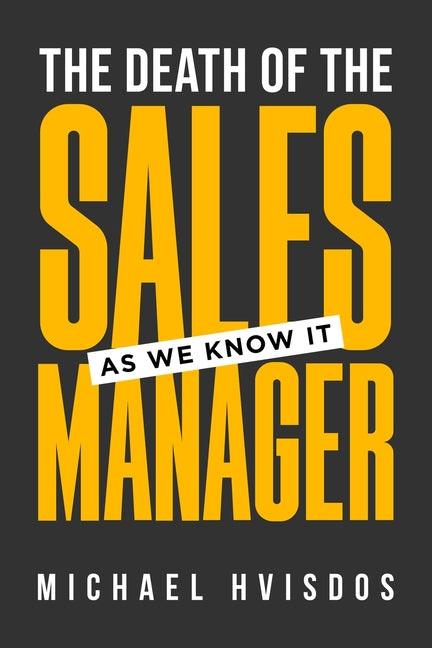 The Death of the Sales Manager: As We Know It by Hvisdos, Michael