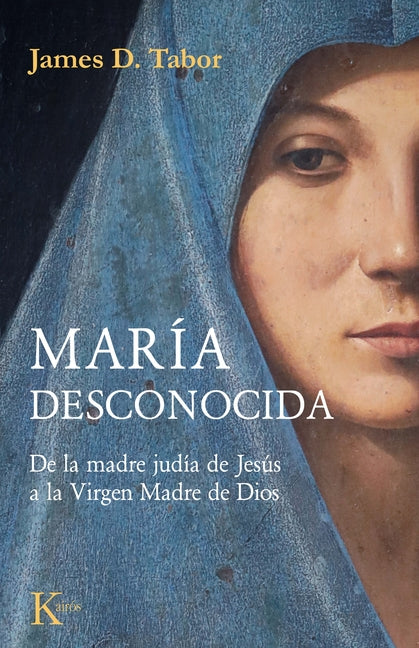 María Desconocida / The Lost Mary: de la Madre Judía de Jesús a la Virgen Madre de Dios by Tabor, James Daniel