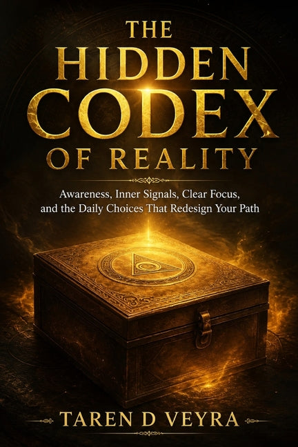 The Hidden Codex of Reality: Awareness, Inner Signals, Clear Focus, and the Daily Choices That Redesign Your Path by Veyra, Taren D.