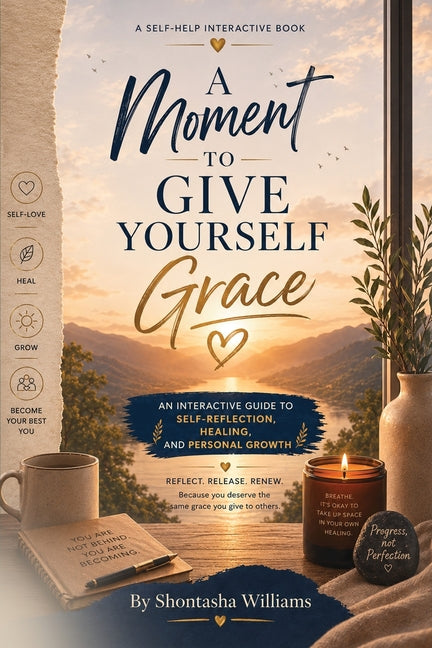 A Moment to Give Yourself Grace: An Interactive Guide to Self-Reflection, Healing, and Personal Growth by Williams, Shontasha