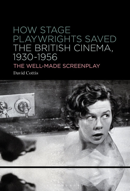 How Stage Playwrights Saved the British Cinema, 1930-1956: The Well-Made Screenplay by Cottis, David