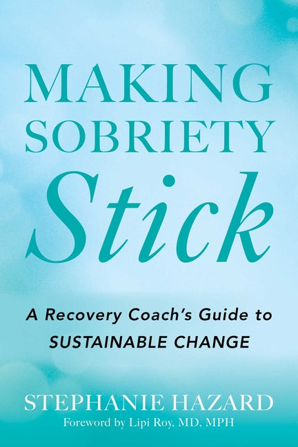 Making Sobriety Stick: A Recovery Coach's Guide to Sustainable Change by Hazard, Stephanie