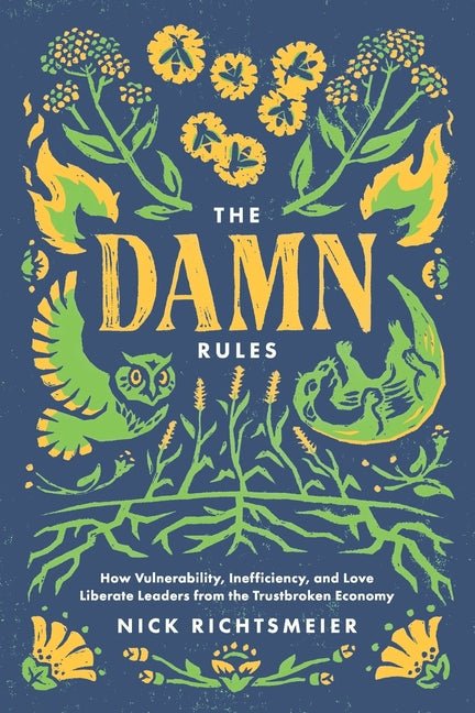 The Damn Rules: How Vulnerability, Inefficiency, and Love Liberate Leaders from the Trustbroken Economy by Richtsmeier, Nick