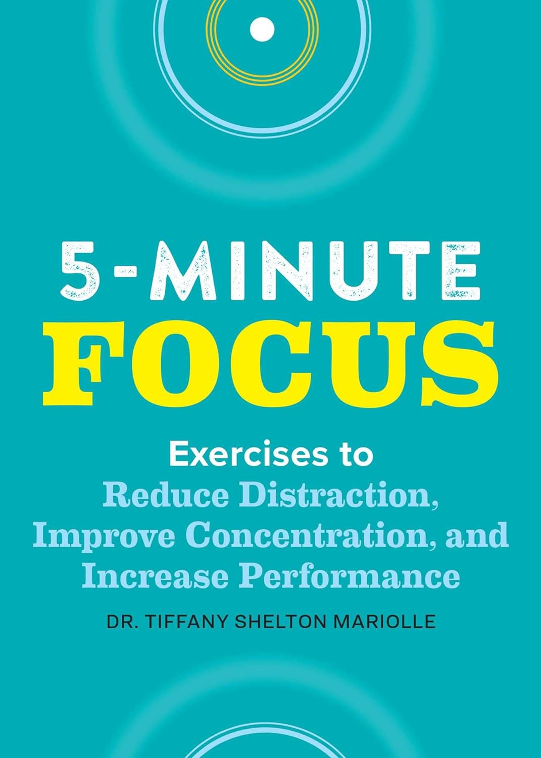 Five-Minute Focus: Exercises to Reduce Distraction, Improve Concentration, and Increase Performance by Shelton, Tiffany