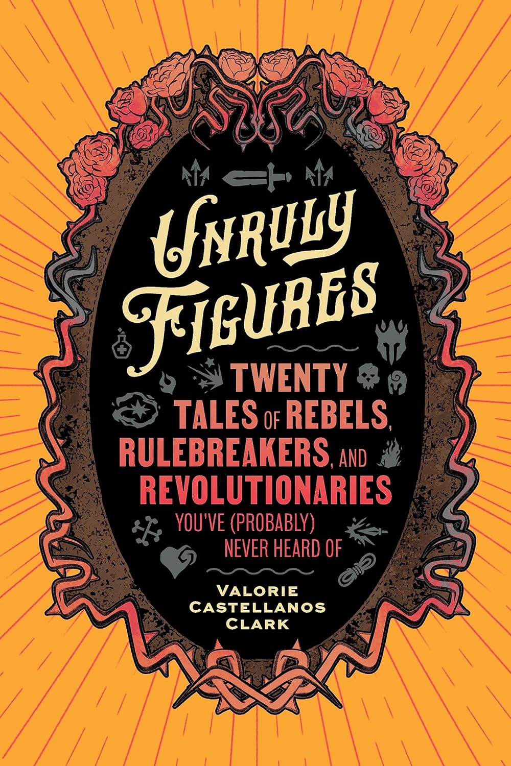 Unruly Figures - Twenty Tales of Rebels, Rulebreakers, and Revolutionaries You've (Probably) Never Heard of