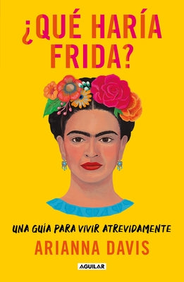 ¿Qué Haría Frida?: Una Guía Para Vivir Atrevidamente / What Would Frida Do?: A Guide to Living Boldly by Davis, Arianna