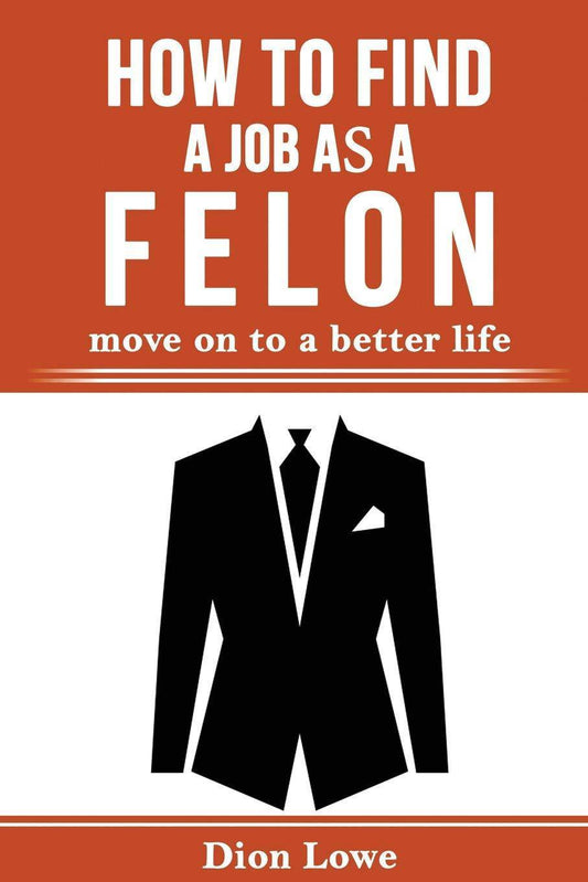 How to Find a Job as a Felon: move on to a better life - TX Corrections Bookstore