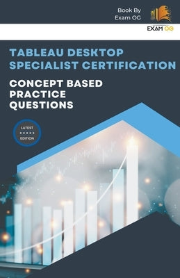 Concept Based Practice Questions for Tableau Desktop Specialist Certification Latest Edition 2023 by Og, Exam
