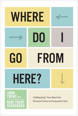 Where Do I Go from Here?: Lifemapping Your Way from Personal Chaos to Purposeful Calm by Ph D. John Trent - TX Corrections Bookstore