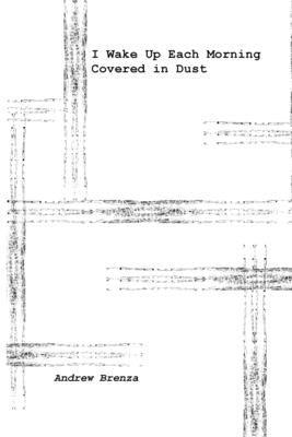 I Wake Up Each Morning Covered in Dust by Brenza, Andrew