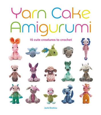 Yarn Cake Amigurumi: 15 Cute Creatures to Crochet by