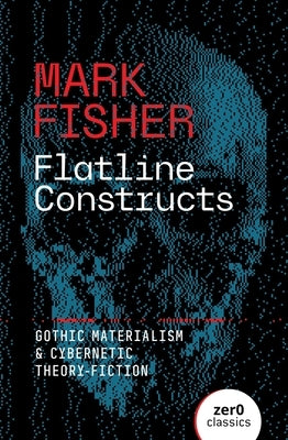 Paperback book cover for "Flatline Constructs: Gothic Materialism and Cybernetic Theory-Fiction" by Zer0 Books featuring dark, abstract artwork.