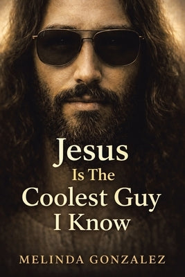 Jesus Is the Coolest Guy I Know by Gonzalez, Melinda
