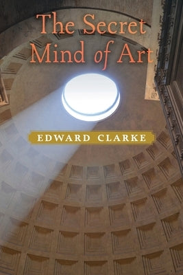The Secret Mind of Art by Clarke, Edward
