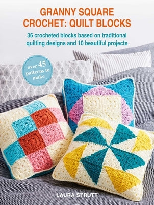 Granny Square Crochet: Quilt Blocks: 36 Crocheted Blocks Based on Traditional Quilting Designs and 10 Beautiful Projects by Strutt, Laura
