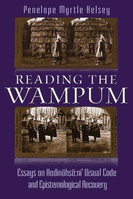 Reading the Wampum: Essays on Hodinöhsö Ni' Visual Code and Epistemological Recovery by Kelsey, Penelope Myrtle