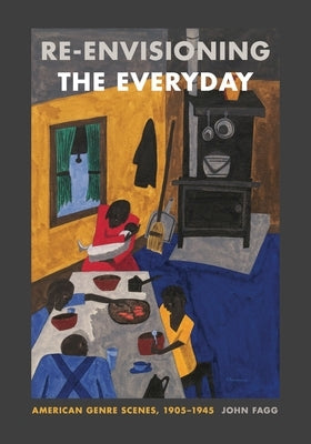Re-Envisioning the Everyday: American Genre Scenes, 1905-1945 by Fagg, John