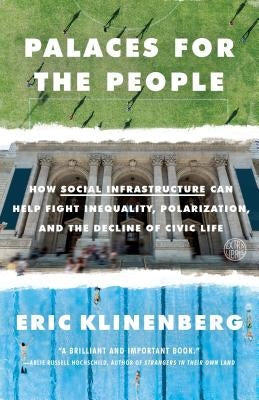 Palaces for the People: How Social Infrastructure Can Help Fight Inequality, Polarization, and the Decline of Civic Life by Klinenberg, Eric