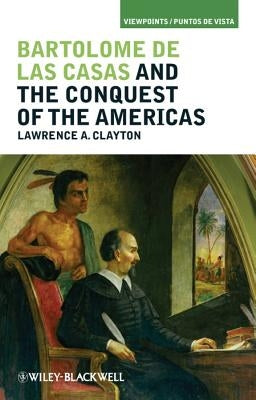Bartolomé de Las Casas and the Conquest of the Americas by Clayton, Lawrence A.