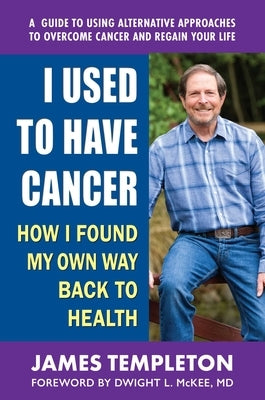 I Used to Have Cancer: How I Found My Own Way Back to Health by Templeton, James