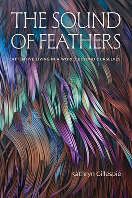 Paperback book titled "The Sound of Feathers: Attentive Living in a World Beyond Ourselves" published by Duke University Press.