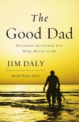 The Good Dad: Becoming the Father You Were Meant to Be by Daly, Jim - TX Corrections Bookstore