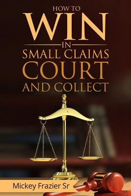 "How to Win in Small Claims Court and Collect" by Frazier Sr, DD Mickey
