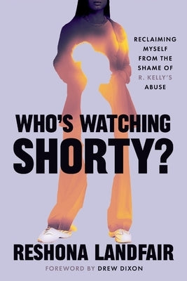 Who's Watching Shorty?: Reclaiming Myself from the Shame of R. Kelly's Abuse by Landfair, Reshona