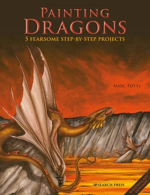 Painting Dragons: 5 Fearsome Step-By-Step Projects, Plus Outlines by Potts, Marc