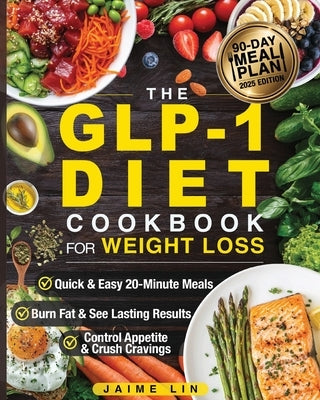 The GLP-1 Diet Cookbook For Weight Loss: Quick & Easy High-Protein, Low-Carb Recipes Ready in 20 Minutes to Help You Burn Fat & Control Your Appetite, by Lin, Jamie